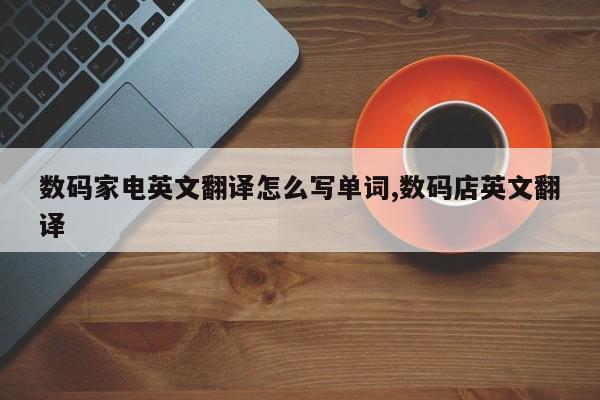 数码家电英文翻译怎么写单词,数码店英文翻译