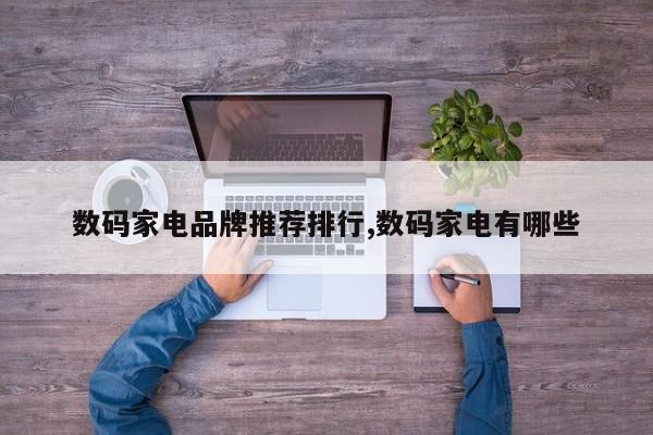 数码家电品牌推荐排行,数码家电有哪些
