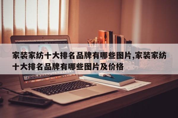 家装家纺十大排名品牌有哪些图片,家装家纺十大排名品牌有哪些图片及价格