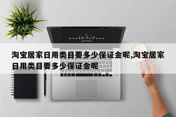 淘宝居家日用类目要多少保证金呢,淘宝居家日用类目要多少保证金呢