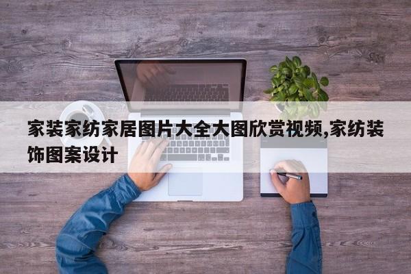 家装家纺家居图片大全大图欣赏视频,家纺装饰图案设计