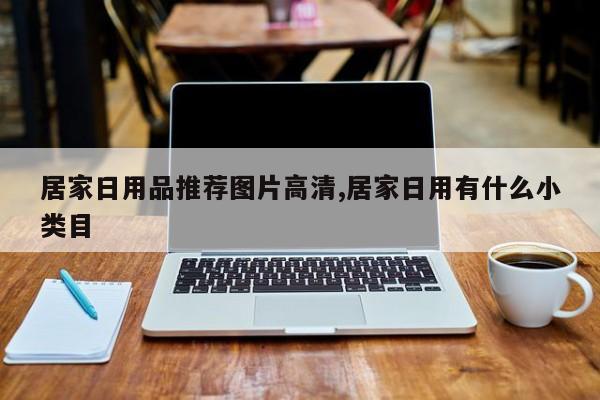 居家日用品推荐图片高清,居家日用有什么小类目