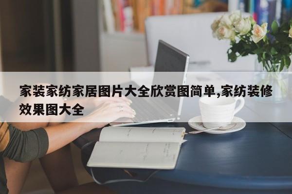 家装家纺家居图片大全欣赏图简单,家纺装修效果图大全