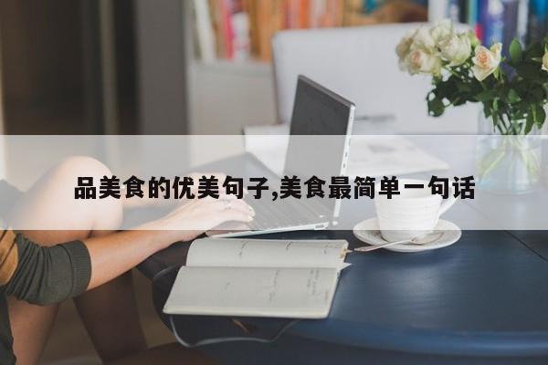 品美食的优美句子,美食最简单一句话