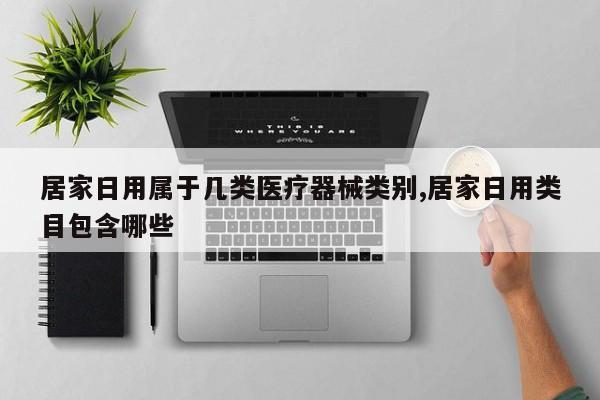 居家日用属于几类医疗器械类别,居家日用类目包含哪些