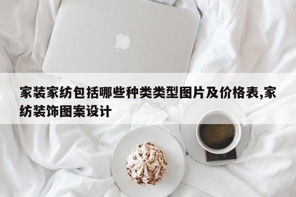 家装家纺包括哪些种类类型图片及价格表,家纺装饰图案设计