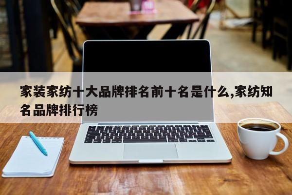 家装家纺十大品牌排名前十名是什么,家纺知名品牌排行榜