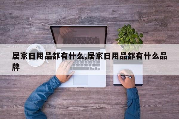 居家日用品都有什么,居家日用品都有什么品牌