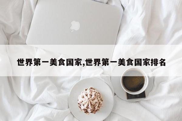 世界第一美食国家,世界第一美食国家排名