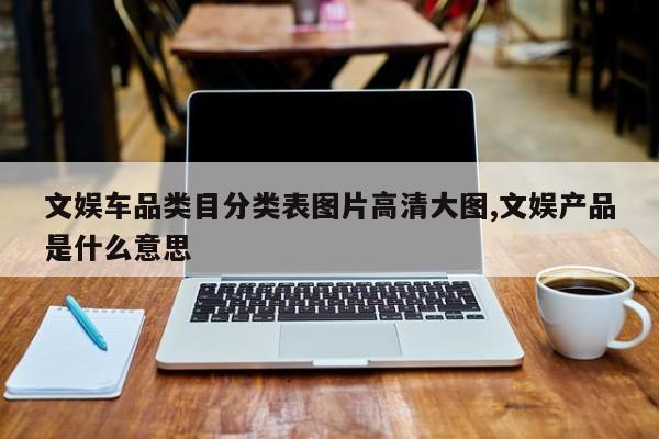 文娱车品类目分类表图片高清大图,文娱产品是什么意思