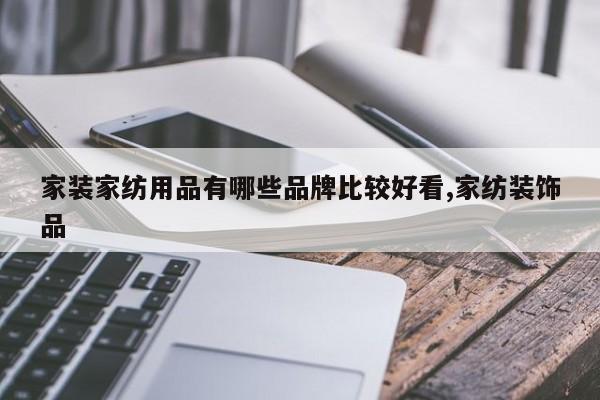 家装家纺用品有哪些品牌比较好看,家纺装饰品