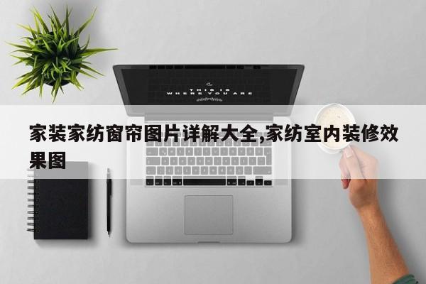 家装家纺窗帘图片详解大全,家纺室内装修效果图