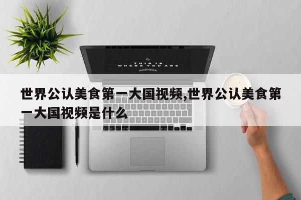 世界公认美食第一大国视频,世界公认美食第一大国视频是什么