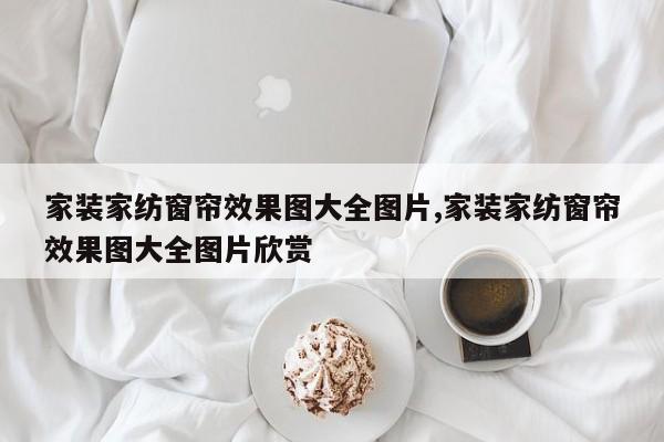 家装家纺窗帘效果图大全图片,家装家纺窗帘效果图大全图片欣赏