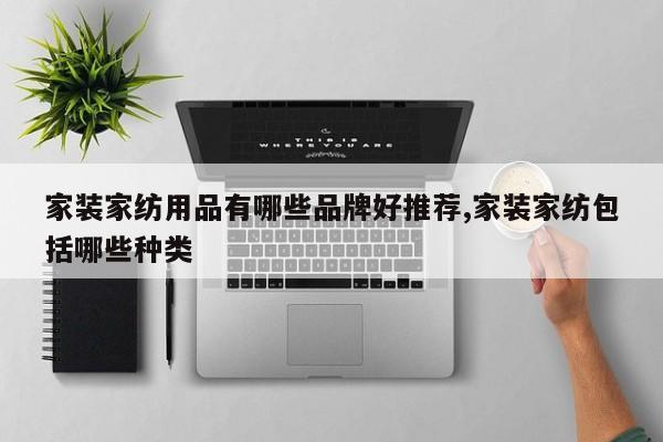 家装家纺用品有哪些品牌好推荐,家装家纺包括哪些种类