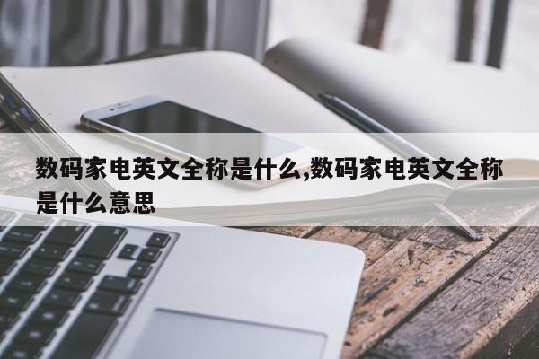数码家电英文全称是什么,数码家电英文全称是什么意思