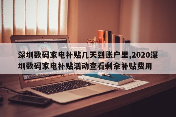 深圳数码家电补贴几天到账户里,2020深圳数码家电补贴活动查看剩余补贴费用